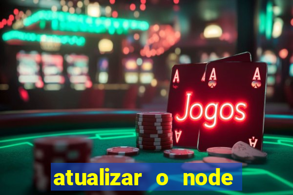 atualizar o node no windows